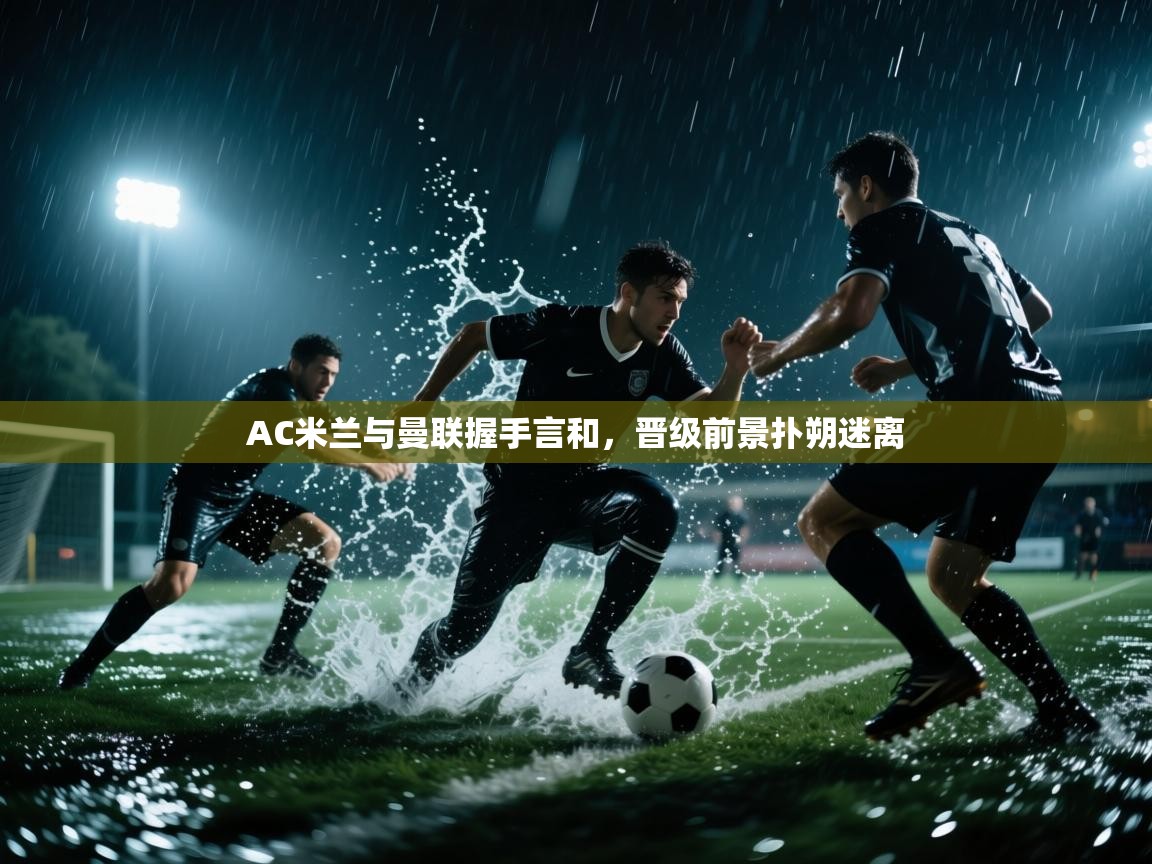 AC米兰与曼联握手言和,晋级前景扑朔迷离 第1张