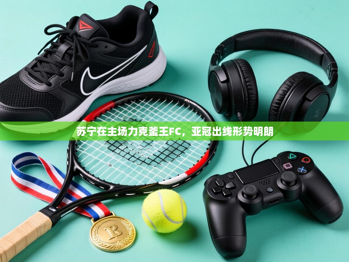 苏宁在主场力克釜王FC,亚冠出线形势明朗 第1张