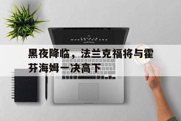 爱游戏体育app-黑夜降临，法兰克福将与霍芬海姆一决高下的简单介绍